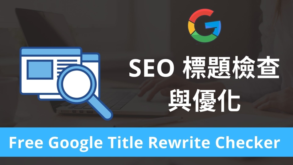 SEO 標題檢查與優化，查詢網頁標題是否被 Google 演算法修改