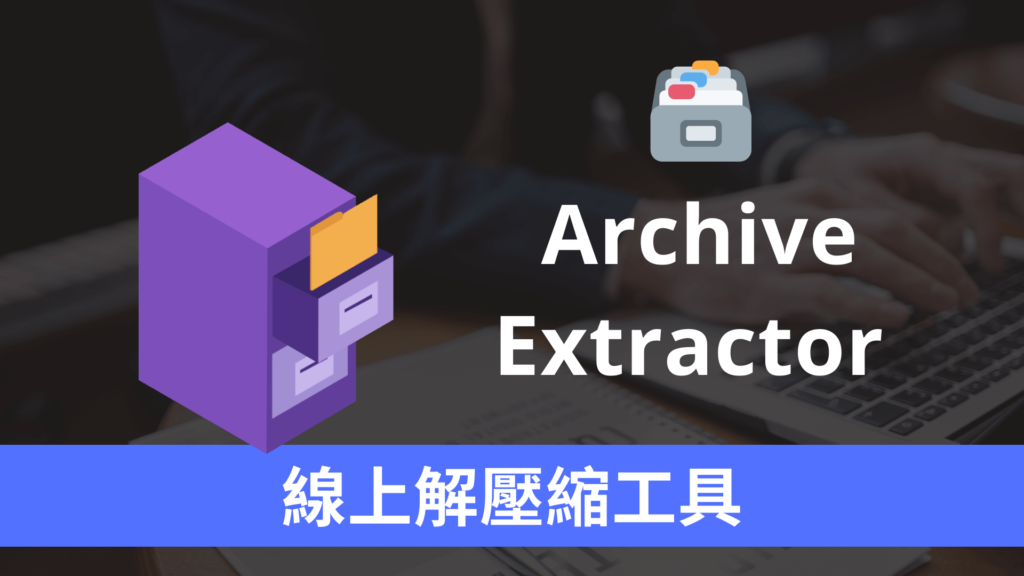 Archive Extractor 免費線上解壓縮軟體，免安裝解壓 RAR / ZIP / 7Z 檔案！