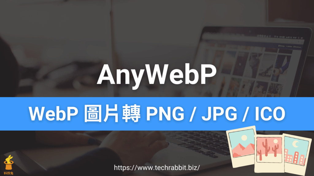 AnyWebP 線上將 WebP 圖片轉檔成 PNG / JPG / ICO 檔